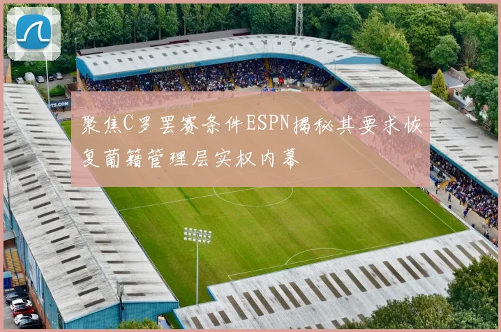 聚焦C罗罢赛条件ESPN揭秘其要求恢复葡籍管理层实权内幕
